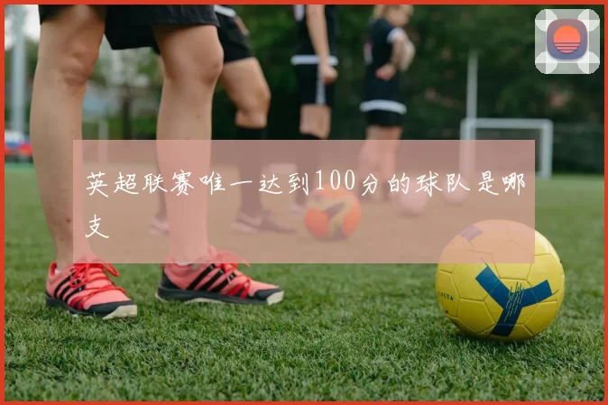 英超联赛唯一达到100分的球队是哪支