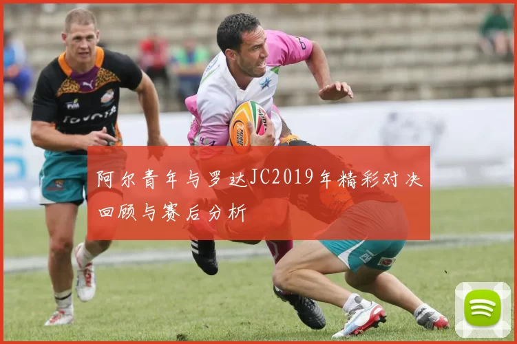 阿尔青年与罗达JC2019年精彩对决回顾与赛后分析