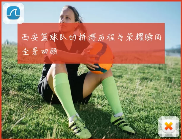 西安篮球队的拼搏历程与荣耀瞬间全景回顾