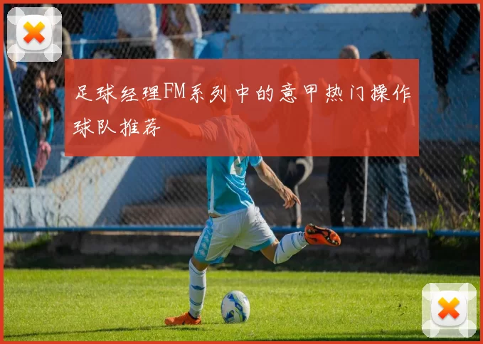 足球经理FM系列中的意甲热门操作球队推荐