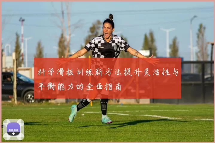 科学滑板训练新方法提升灵活性与平衡能力的全面指南