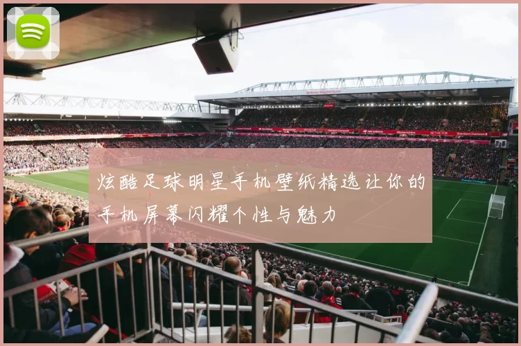 炫酷足球明星手机壁纸精选让你的手机屏幕闪耀个性与魅力
