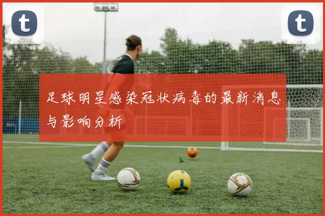 足球明星感染冠状病毒的最新消息与影响分析