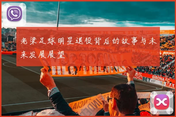 老梁足球明星退役背后的故事与未来发展展望