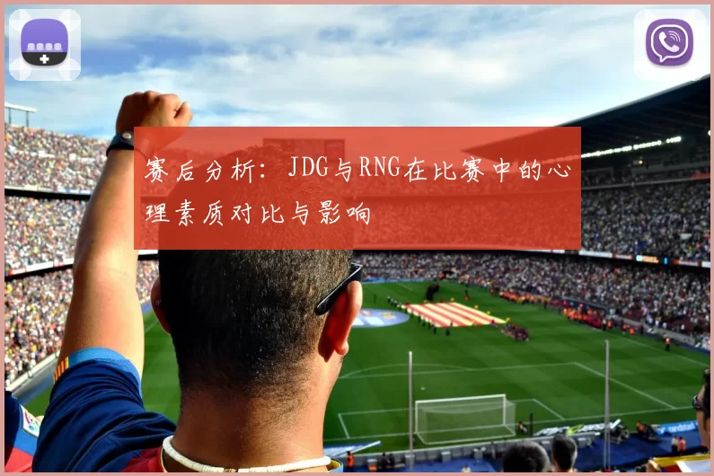 赛后分析：JDG与RNG在比赛中的心理素质对比与影响