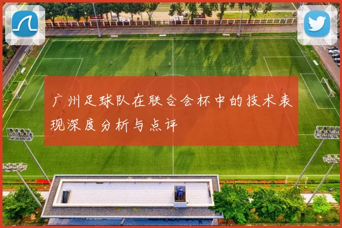 广州足球队在联合会杯中的技术表现深度分析与点评
