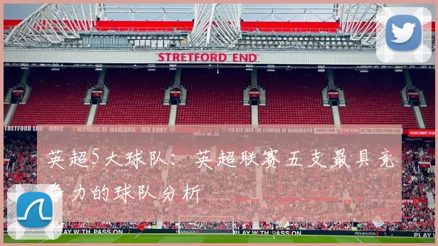 英超5大球队：英超联赛五支最具竞争力的球队分析