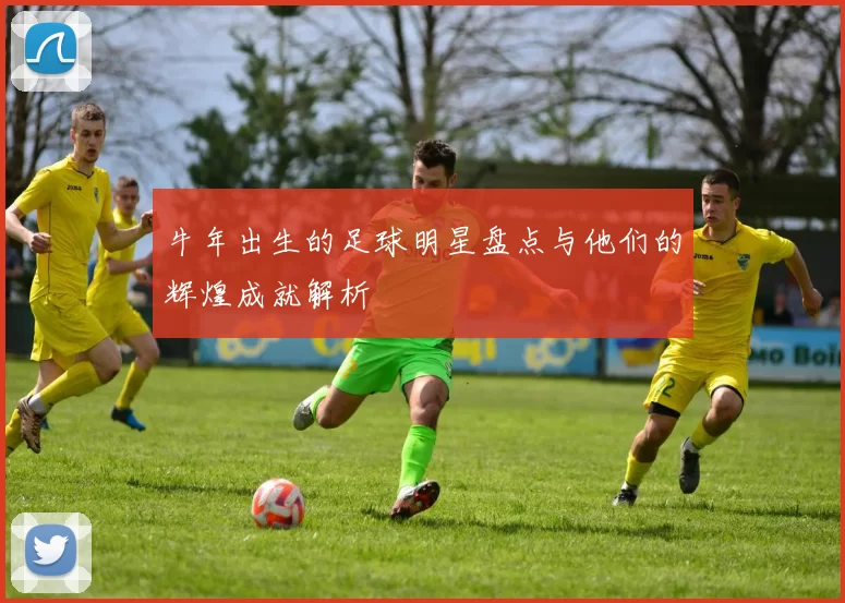 牛年出生的足球明星盘点与他们的辉煌成就解析
