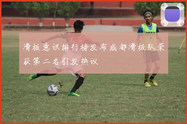 滑板意识排行榜发布成都滑板队荣获第二名引发热议