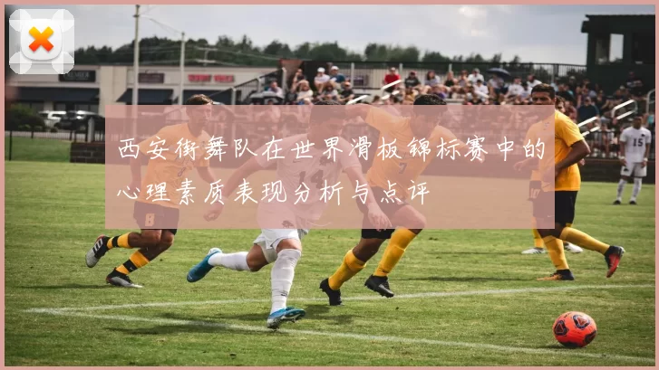 西安街舞队在世界滑板锦标赛中的心理素质表现分析与点评