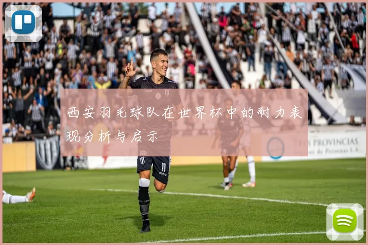 西安羽毛球队在世界杯中的耐力表现分析与启示