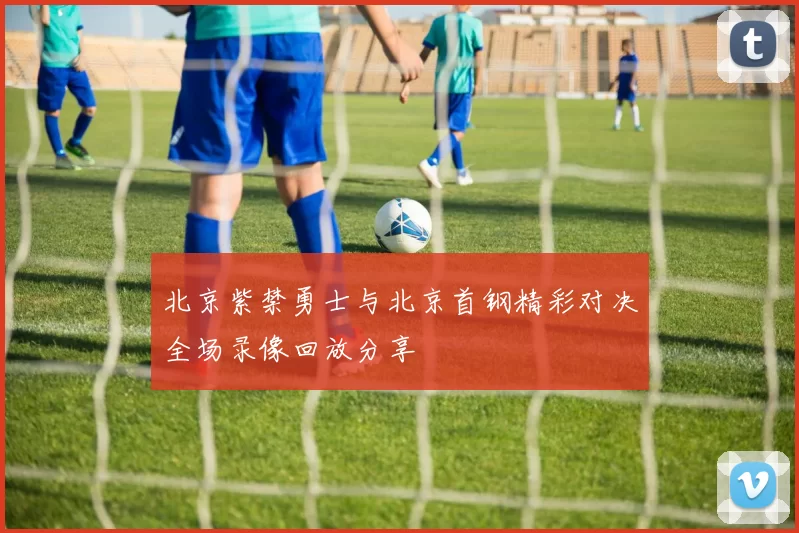 北京紫禁勇士与北京首钢精彩对决全场录像回放分享