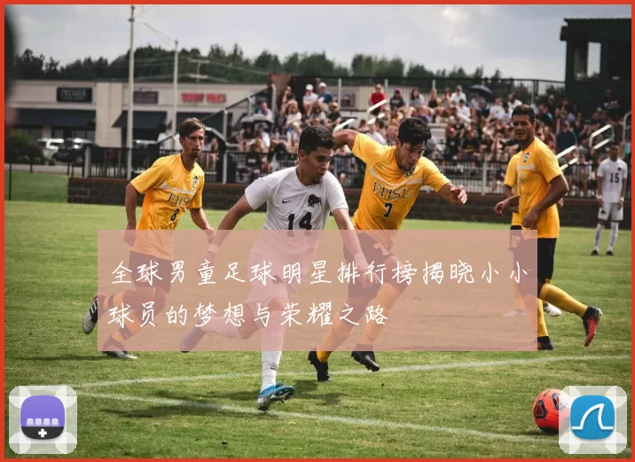 全球男童足球明星排行榜揭晓小小球员的梦想与荣耀之路