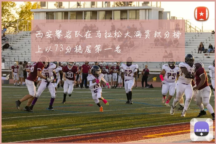 西安攀岩队在马拉松大满贯积分榜上以73分稳居第一名