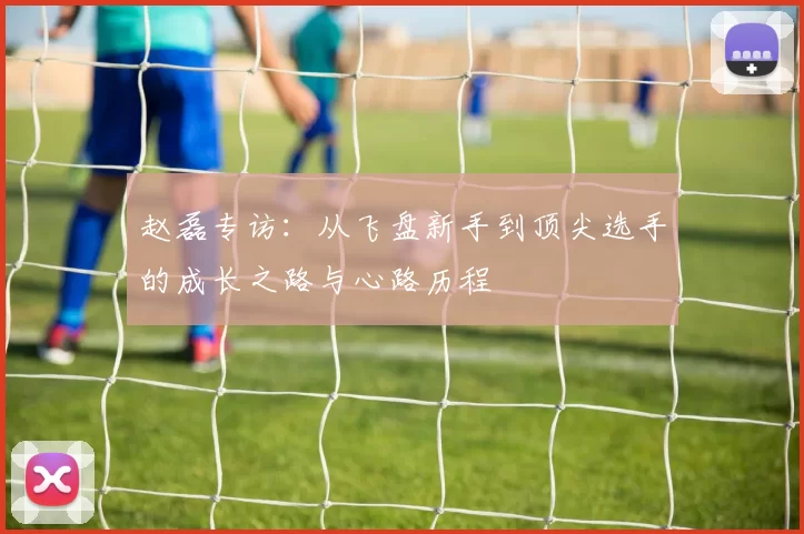 赵磊专访：从飞盘新手到顶尖选手的成长之路与心路历程