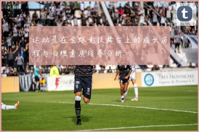 运动员在全球竞技舞台上的成长历程与心理素质培养分析