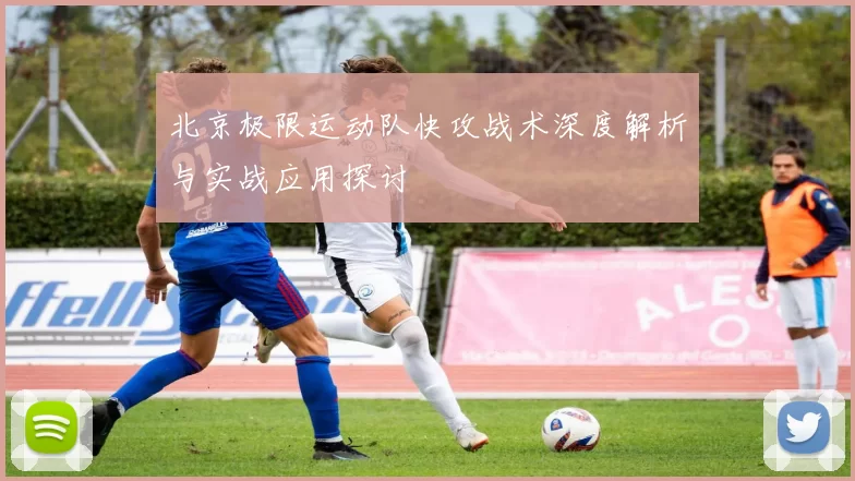 北京极限运动队快攻战术深度解析与实战应用探讨