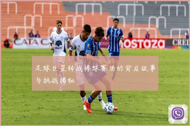足球巨星转战棒球赛场的背后故事与挑战揭秘