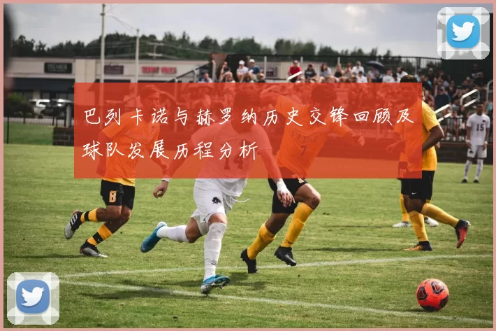 巴列卡诺与赫罗纳历史交锋回顾及球队发展历程分析
