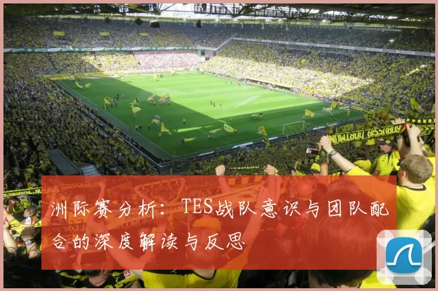 洲际赛分析：TES战队意识与团队配合的深度解读与反思