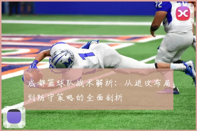 成都篮球队战术解析：从进攻布局到防守策略的全面剖析