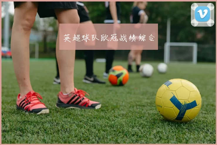 英超球队欧冠战绩综合