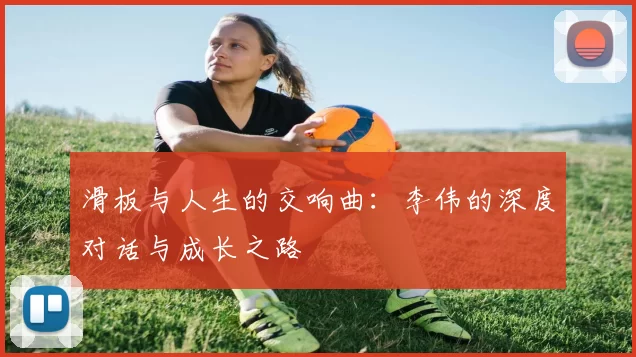 滑板与人生的交响曲：李伟的深度对话与成长之路