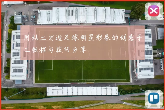 用粘土打造足球明星形象的创意手工教程与技巧分享