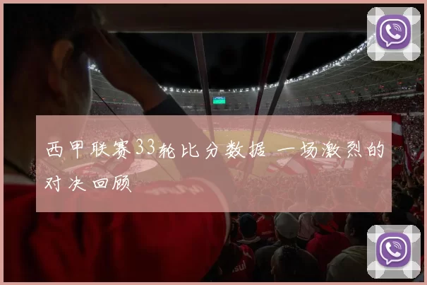 西甲联赛33轮比分数据 一场激烈的对决回顾