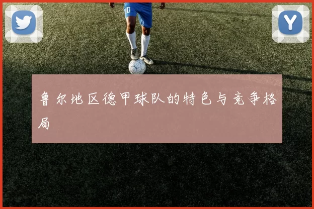 鲁尔地区德甲球队的特色与竞争格局