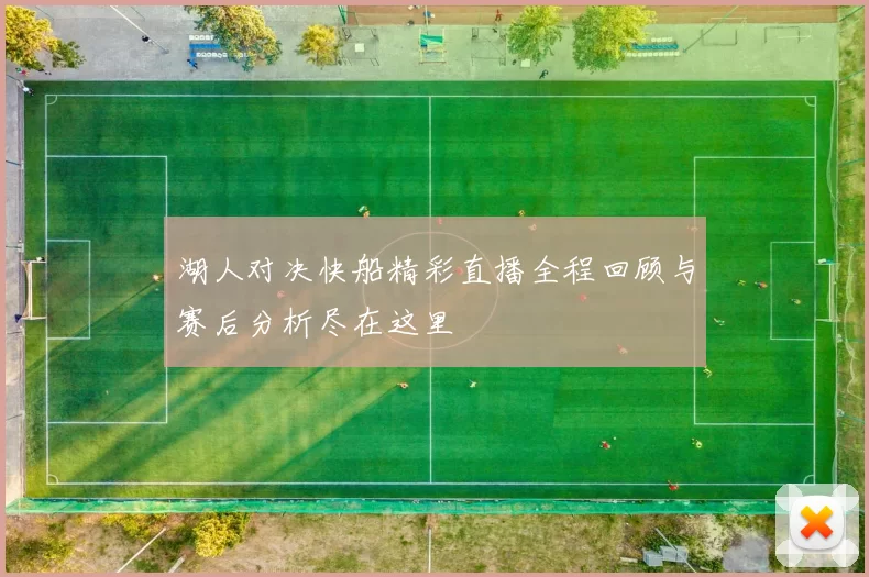 湖人对决快船精彩直播全程回顾与赛后分析尽在这里