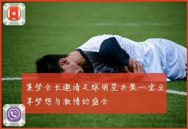 集梦会长邀请足球明星共聚一堂分享梦想与激情的盛会