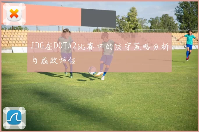 JDG在DOTA2比赛中的防守策略分析与成效评估