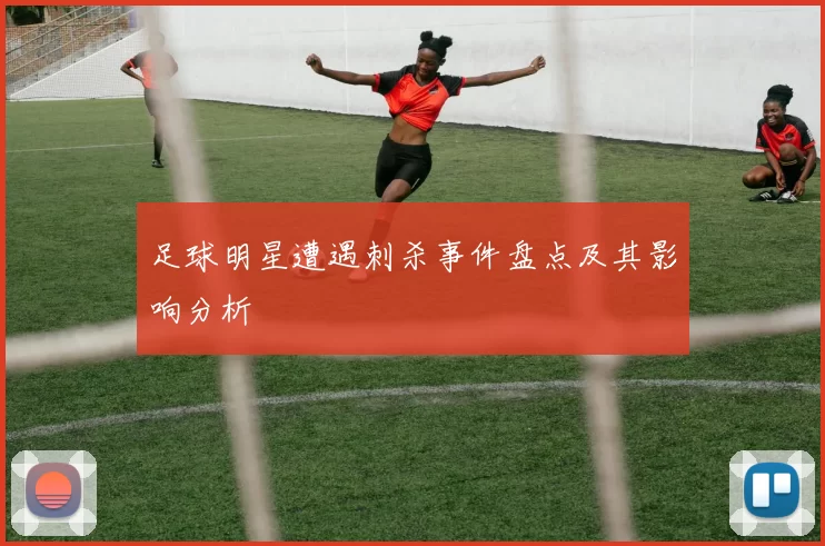 足球明星遭遇刺杀事件盘点及其影响分析
