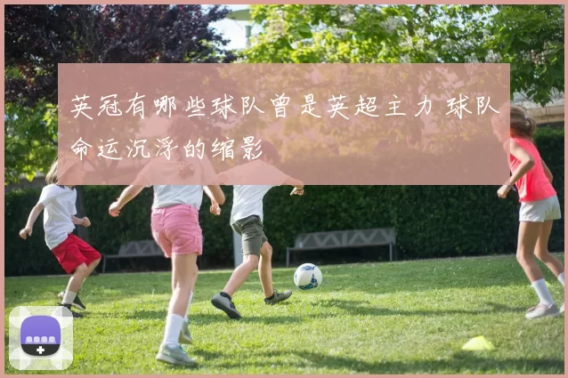 英冠有哪些球队曾是英超主力 球队命运沉浮的缩影