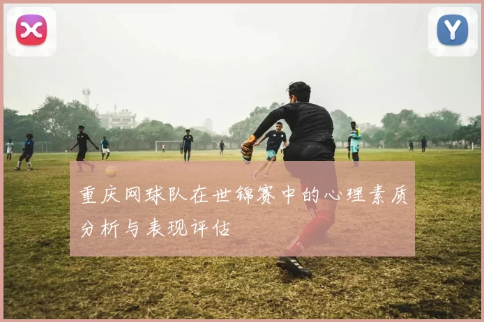 重庆网球队在世锦赛中的心理素质分析与表现评估