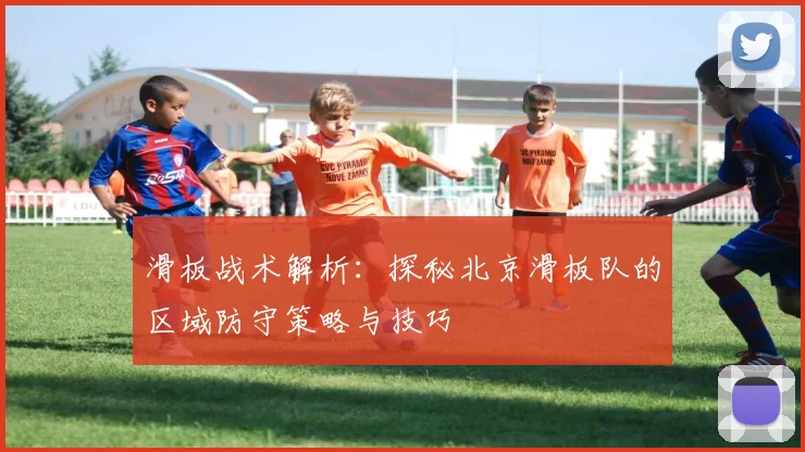 滑板战术解析：探秘北京滑板队的区域防守策略与技巧
